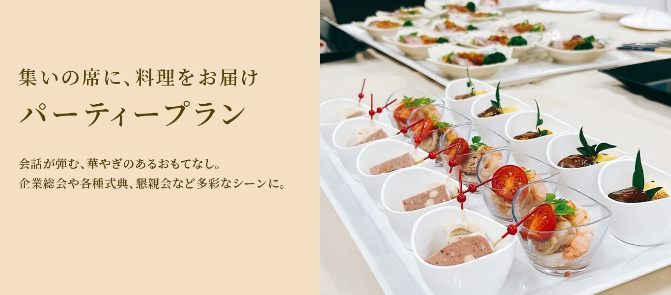 集いの席に、料理をお届け パーティープラン 会話が弾む、華やぎのあるおもてなし。企業総会や各種式典、懇親会など多彩なシーンに。